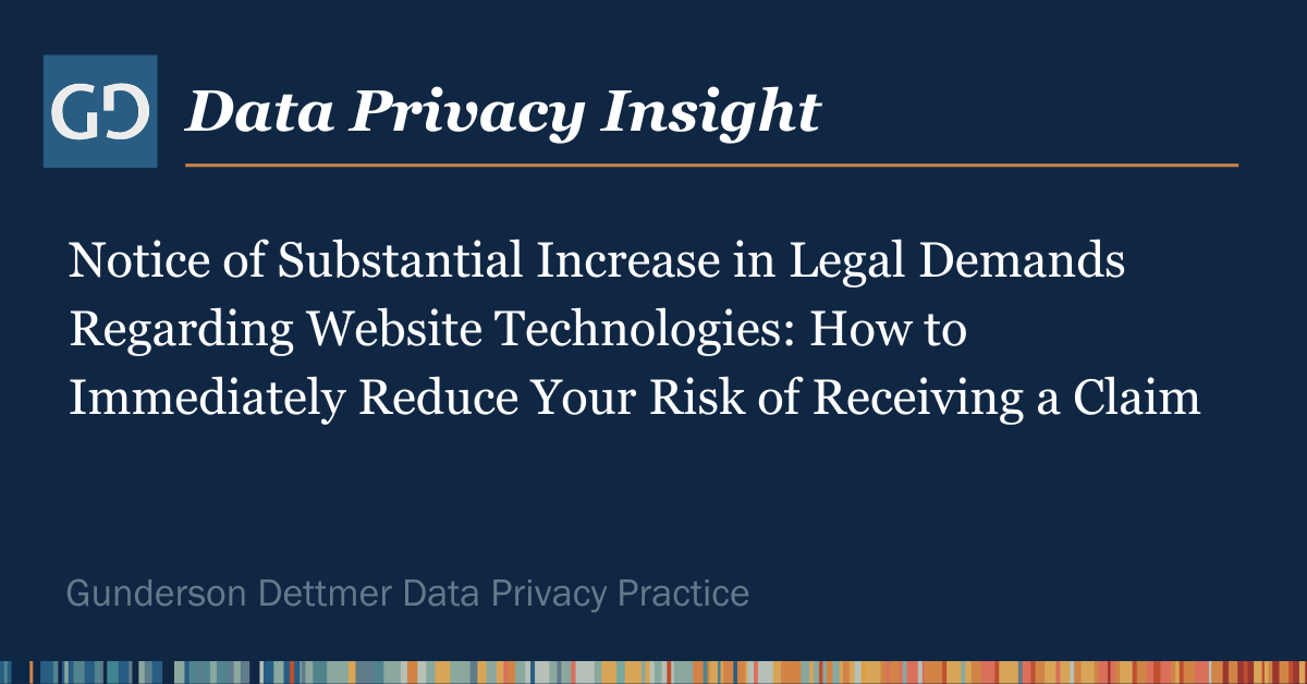 Data Privacy Insight: Notice of Substantial Increase in Legal Demands Regarding Website Technologies: How to Immediately Reduce Your Risk of Receiving a Claim